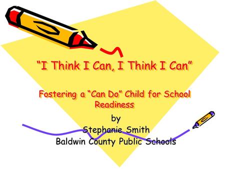 “I Think I Can, I Think I Can” Fostering a “Can Do” Child for School Readiness by Stephanie Smith Baldwin County Public Schools.