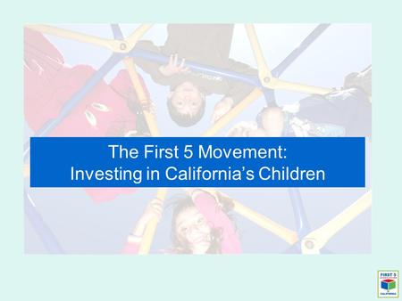 The First 5 Movement: Investing in California’s Children.