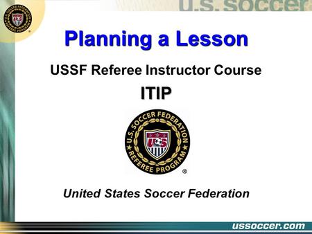 Planning a Lesson USSF Referee Instructor CourseITIP United States Soccer Federation.