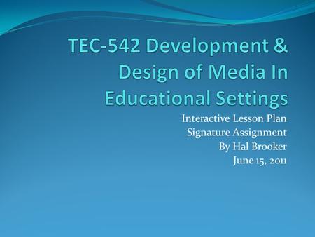 Interactive Lesson Plan Signature Assignment By Hal Brooker June 15, 2011.