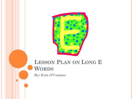 L ESSON P LAN ON L ONG E W ORDS By: Erin O’Connor.