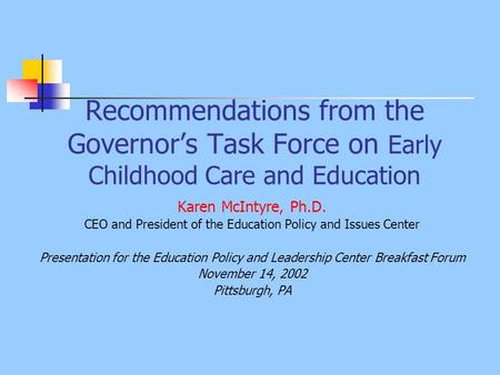 Recommendations from the Governor’s Task Force on Early Childhood Care and Education Karen McIntyre, Ph.D. CEO and President of the Education Policy and.