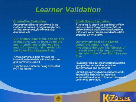 Learner Validation One-to-One Evaluation Purpose identify gross problems in the instruction, such as typographical errors, unclear sentences, poor or missing.