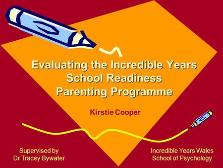 Evaluating the Incredible Years School Readiness Parenting Programme Supervised by Dr Tracey Bywater Incredible Years Wales School of Psychology Kirstie.