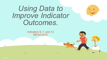 Using Data to Improve Indicator Outcomes. Indicators 6, 7, and 12 MEGA 2014 7/18/2014.