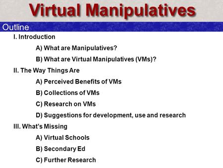 I. Introduction A) What are Manipulatives? B) What are Virtual Manipulatives (VMs)? II. The Way Things Are A) Perceived Benefits of VMs B) Collections.