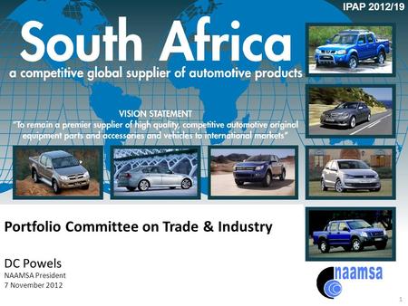 Portfolio Committee on Trade & Industry DC Powels NAAMSA President 7 November 2012 1 IPAP 2012/19.