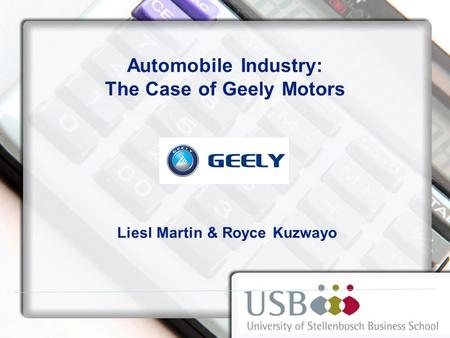 Automobile Industry: The Case of Geely Motors Liesl Martin & Royce Kuzwayo.