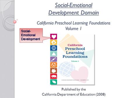 Social-Emotional Development Domain California Preschool Learning Foundations Volume 1 Published by the California Department of Education (2008) Social-