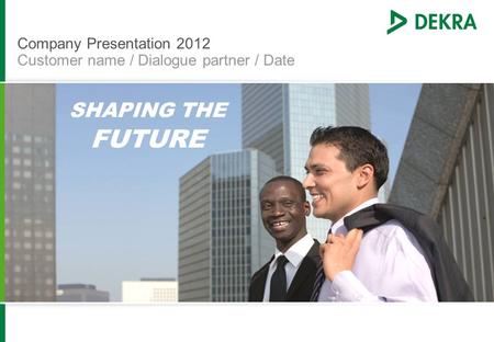 Company Presentation 2012 Customer name / Dialogue partner / Date SHAPING THE FUTURE.