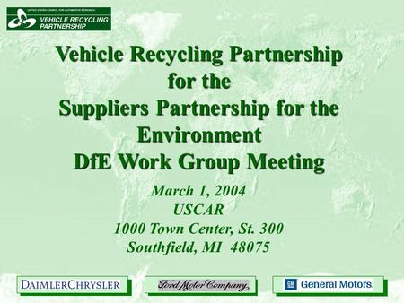 Vehicle Recycling Partnership for the Suppliers Partnership for the Environment DfE Work Group Meeting March 1, 2004 USCAR 1000 Town Center, St. 300 Southfield,