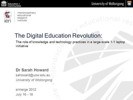 The Digital Education Revolution: Dr Sarah Howard University of Wollongong e/merge 2012 July 16 - 18 The role of knowledge and technology.