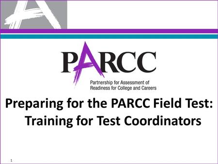 Preparing for the PARCC Field Test: Training for Test Coordinators 1.