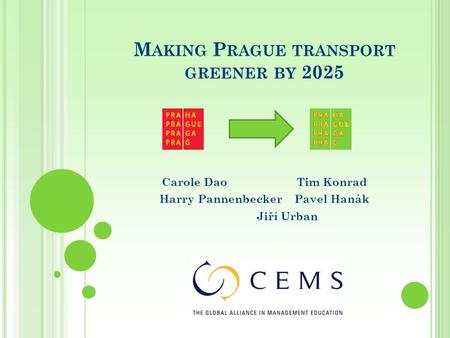 M AKING P RAGUE TRANSPORT GREENER BY 2025 Carole DaoTim Konrad Harry PannenbeckerPavel Hanák Jiří Urban.