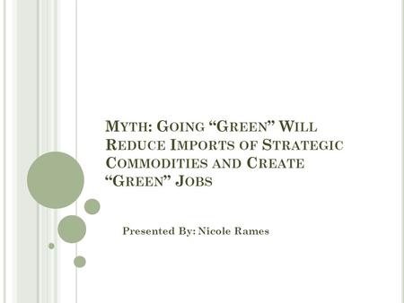 M YTH : G OING “G REEN ” W ILL R EDUCE I MPORTS OF S TRATEGIC C OMMODITIES AND C REATE “G REEN ” J OBS Presented By: Nicole Rames.