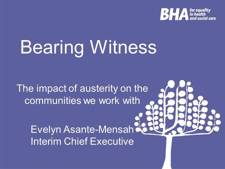 Bearing Witness The impact of austerity on the communities we work with Evelyn Asante-Mensah Interim Chief Executive.