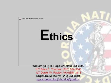 E thics 1 William (Bill) H. Poppler: (916) 854-3600 1LT Brian E. Thomas: (916) 854-3646 1LT Daniel W. Pauley: (916)854-3418 SSgt Eric M. Kelly: (916) 854-3701.