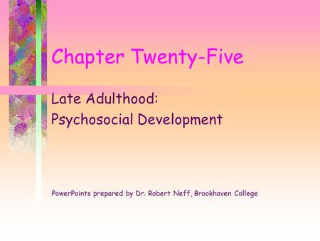 Chapter Twenty-Five Late Adulthood: Psychosocial Development PowerPoints prepared by Dr. Robert Neff, Brookhaven College.