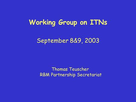 Working Group on ITNs September 8&9, 2003 Thomas Teuscher RBM Partnership Secretariat.