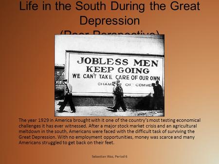 Life in the South During the Great Depression (Poor Perspective) The year 1929 in America brought with it one of the country’s most testing economical.