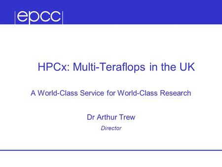 HPCx: Multi-Teraflops in the UK A World-Class Service for World-Class Research Dr Arthur Trew Director.