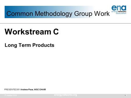 7 th October 2010 energynetworks.org 1 PRESENTED BY Andrew Pace, WSC CHAIR Workstream C Long Term Products Common Methodology Group Work.