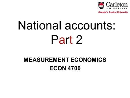 National accounts: Part 2 MEASUREMENT ECONOMICS ECON 4700.