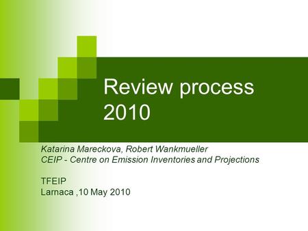 Review process 2010 Katarina Mareckova, Robert Wankmueller CEIP - Centre on Emission Inventories and Projections TFEIP Larnaca,10 May 2010.