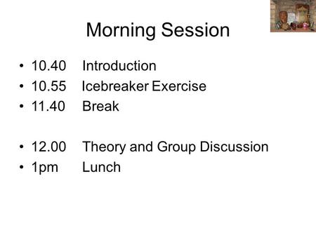 Morning Session 10.40Introduction 10.55 Icebreaker Exercise 11.40Break 12.00Theory and Group Discussion 1pmLunch.