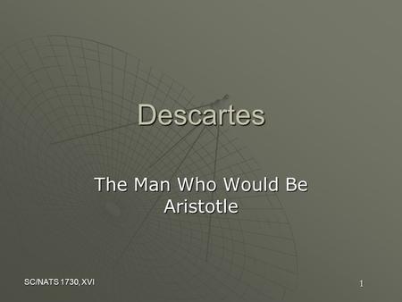 SC/NATS 1730, XVI 1 Descartes The Man Who Would Be Aristotle.