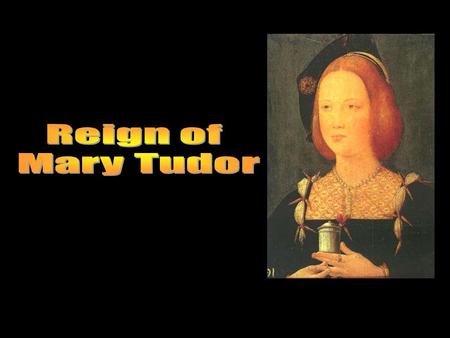 Came to the throne with the death of Edward VI 1554 – married Philip II the most “Catholic” king of Spain Lost the port of Calais due to bad advice from.