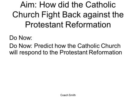 Coach Smith Aim: How did the Catholic Church Fight Back against the Protestant Reformation Do Now: Do Now: Predict how the Catholic Church will respond.