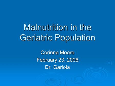 Malnutrition in the Geriatric Population Corinne Moore February 23, 2006 Dr. Gariola.