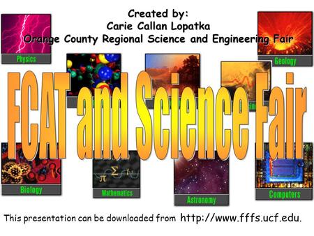 This presentation can be downloaded from  Created by: Carie Callan Lopatka Orange County Regional Science and Engineering Fair.