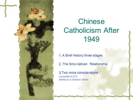 Chinese Catholicism After 1949 1, A Brief History:three stages 2, The Sino-Vatican Relationship 3,Two more considerations : Lay people in CCC, Identity.