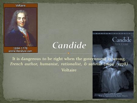 Candide It is dangerous to be right when the government is wrong. French author, humanist, rationalist, & satirist (1694 - 1778) Voltaire.