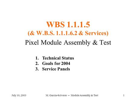 July 10, 2003M. Garcia-Sciveres -- Module Assembly & Test1 WBS 1.1.1.5 (& W.B.S. 1.1.1.6.2 & Services) Pixel Module Assembly & Test 1.Technical Status.