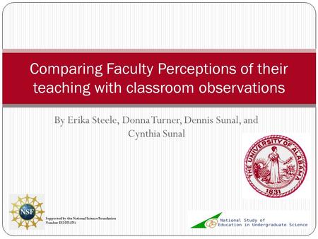 By Erika Steele, Donna Turner, Dennis Sunal, and Cynthia Sunal Comparing Faculty Perceptions of their teaching with classroom observations Supported by.