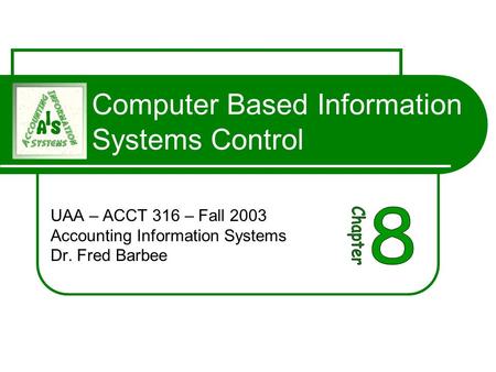 Computer Based Information Systems Control UAA – ACCT 316 – Fall 2003 Accounting Information Systems Dr. Fred Barbee.