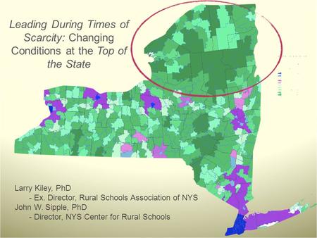 Leading During Times of Scarcity: Changing Conditions at the Top of the State Larry Kiley, PhD - Ex. Director, Rural Schools Association of NYS John W.