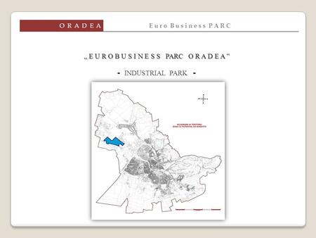 „ E U R O B U S I N E S S PARC O R A D E A ” - INDUSTRIAL PARK - O R A D E A E u r o B u s i n e s s P A R C.