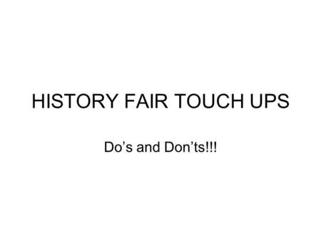 HISTORY FAIR TOUCH UPS Do’s and Don’ts!!!. The Research Question Overall guiding question of your project How you will show change over time See page.