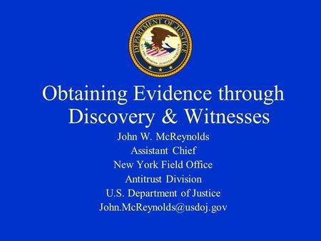 Obtaining Evidence through Discovery & Witnesses John W. McReynolds Assistant Chief New York Field Office Antitrust Division U.S. Department of Justice.