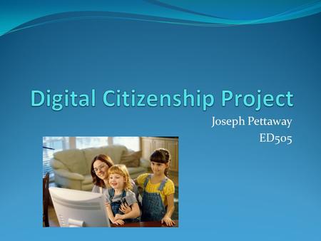 Joseph Pettaway ED505. What is Digital Citizenship? Concepts that aids individuals in learning and understanding how to use technology appropriately.