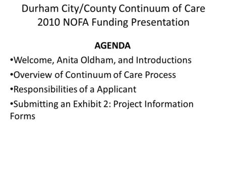 Durham City/County Continuum of Care 2010 NOFA Funding Presentation AGENDA Welcome, Anita Oldham, and Introductions Overview of Continuum of Care Process.