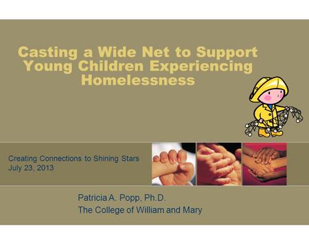 Casting a Wide Net to Support Young Children Experiencing Homelessness Patricia A. Popp, Ph.D. The College of William and Mary Creating Connections to.