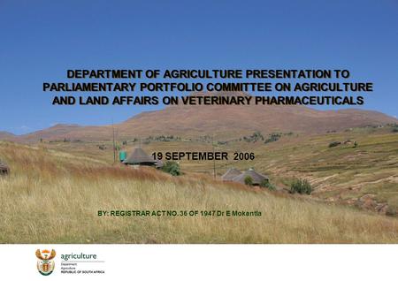 DEPARTMENT OF AGRICULTURE PRESENTATION TO PARLIAMENTARY PORTFOLIO COMMITTEE ON AGRICULTURE AND LAND AFFAIRS ON VETERINARY PHARMACEUTICALS 19 SEPTEMBER.