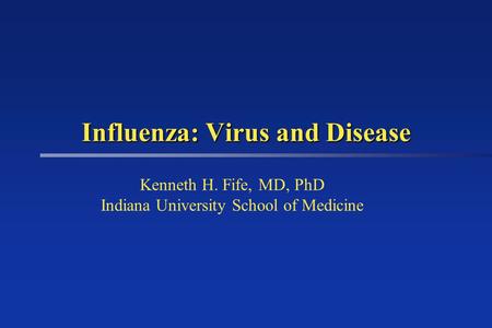 Influenza: Virus and Disease Kenneth H. Fife, MD, PhD Indiana University School of Medicine.