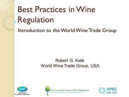 Best Practices in Wine Regulation Introduction to the World Wine Trade Group Robert G. Kalik World Wine Trade Group, USA.