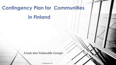 A look into Vulnerable Groups Contingency Plan for Communities in Finland 23 September 2014.